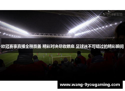 欧冠赛事直播全程覆盖 精彩对决尽收眼底 足球迷不可错过的精彩瞬间