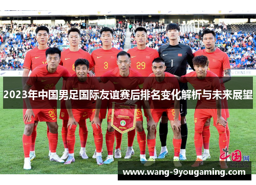 2023年中国男足国际友谊赛后排名变化解析与未来展望