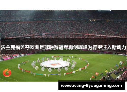 法兰克福勇夺欧洲足球联赛冠军再创辉煌为德甲注入新动力