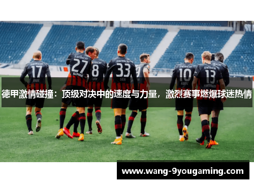 德甲激情碰撞:顶级对决中的速度与力量,激烈赛事燃爆球迷热情 德甲激情碰撞:顶级对决中的速度与力量,激烈赛事燃爆球迷热情
