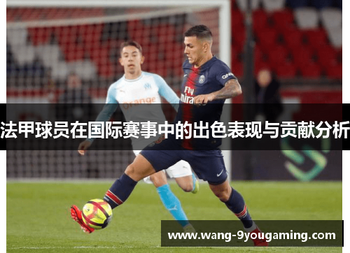 法甲球员在国际赛事中的出色表现与贡献分析