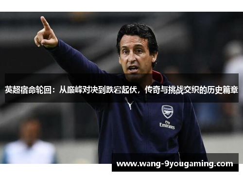 英超宿命轮回:从巅峰对决到跌宕起伏,传奇与挑战交织的历史篇章 英超宿命轮回:从巅峰对决到跌宕起伏,传奇与挑战交织的历史篇章
