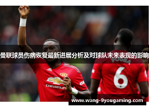 曼联球员伤病恢复最新进展分析及对球队未来表现的影响