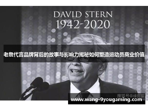 老詹代言品牌背后的故事与影响力揭秘如何塑造运动员商业价值 老詹代言品牌背后的故事与影响力揭秘如何塑造运动员商业价值