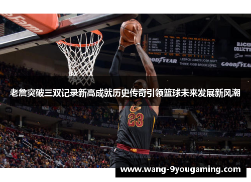 老詹突破三双记录新高成就历史传奇引领篮球未来发展新风潮
