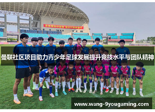 曼联社区项目助力青少年足球发展提升竞技水平与团队精神