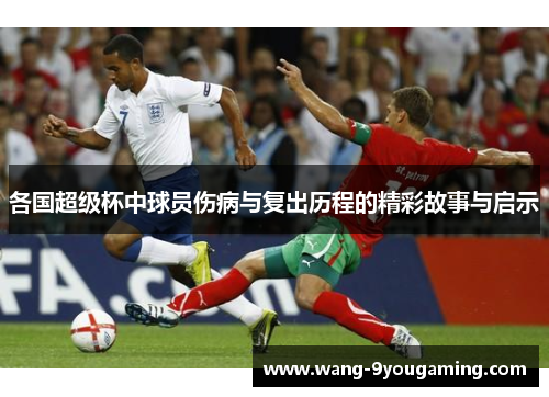 各国超级杯中球员伤病与复出历程的精彩故事与启示