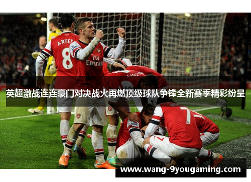 英超激战连连豪门对决战火再燃顶级球队争锋全新赛季精彩纷呈