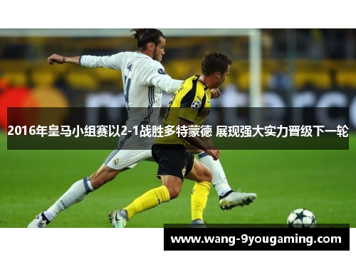 2016年皇马小组赛以2-1战胜多特蒙德 展现强大实力晋级下一轮