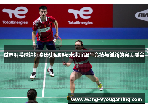 世界羽毛球锦标赛历史回顾与未来展望：竞技与创新的完美融合