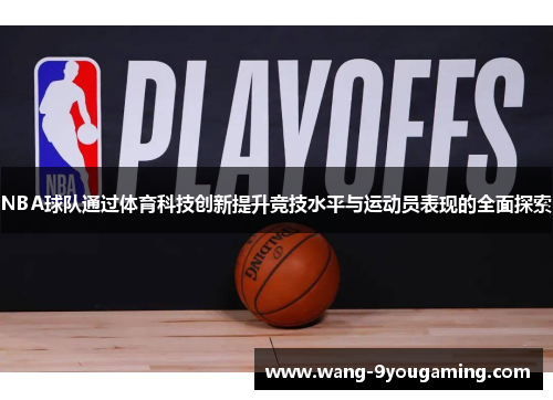 NBA球队通过体育科技创新提升竞技水平与运动员表现的全面探索