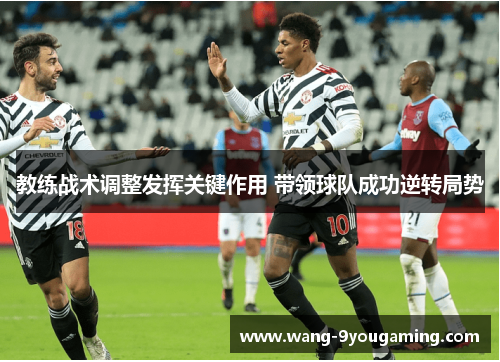 教练战术调整发挥关键作用 带领球队成功逆转局势