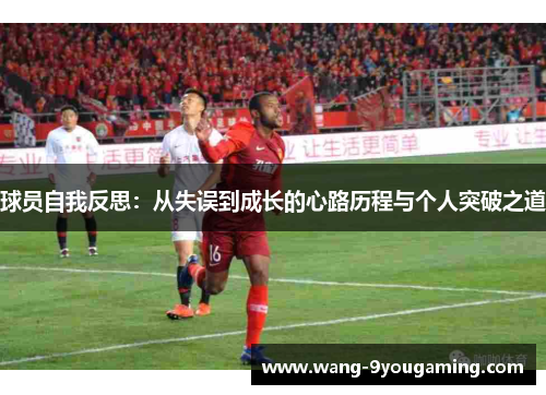 球员自我反思：从失误到成长的心路历程与个人突破之道