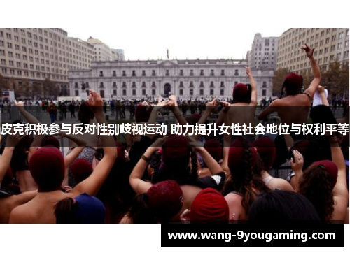 皮克积极参与反对性别歧视运动 助力提升女性社会地位与权利平等