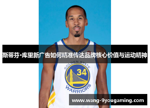 斯蒂芬·库里新广告如何精准传达品牌核心价值与运动精神 斯蒂芬·库里新广告如何精准传达品牌核心价值与运动精神