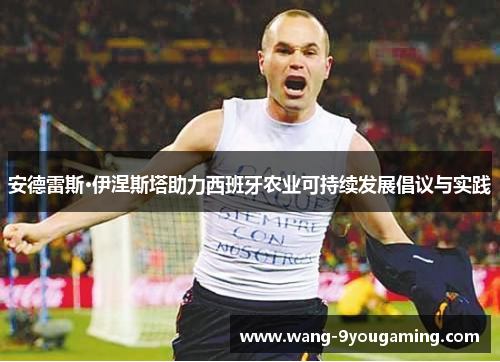 安德雷斯·伊涅斯塔助力西班牙农业可持续发展倡议与实践 安德雷斯·伊涅斯塔助力西班牙农业可持续发展倡议与实践
