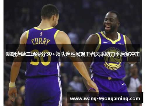 姚明连续三场得分30+领队连胜展现王者风采助力季后赛冲击 姚明连续三场得分30+领队连胜展现王者风采助力季后赛冲击