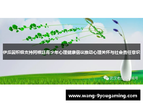 伊瓜因积极支持阿根廷青少年心理健康倡议推动心理关怀与社会责任意识 伊瓜因积极支持阿根廷青少年心理健康倡议推动心理关怀与社会责任意识