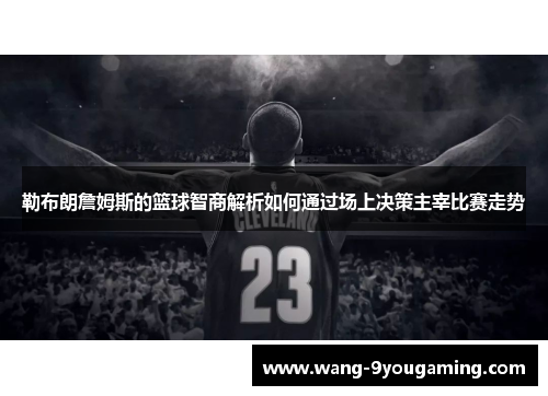 勒布朗詹姆斯的篮球智商解析如何通过场上决策主宰比赛走势