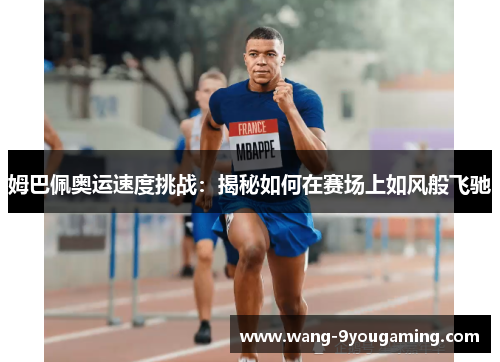 姆巴佩奥运速度挑战:揭秘如何在赛场上如风般飞驰 姆巴佩奥运速度挑战:揭秘如何在赛场上如风般飞驰