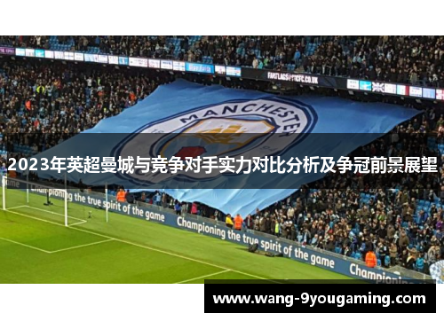 2023年英超曼城与竞争对手实力对比分析及争冠前景展望 2023年英超曼城与竞争对手实力对比分析及争冠前景展望