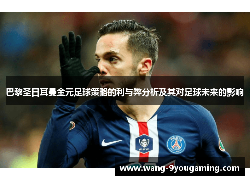 巴黎圣日耳曼金元足球策略的利与弊分析及其对足球未来的影响