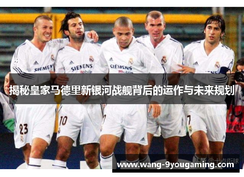 揭秘皇家马德里新银河战舰背后的运作与未来规划