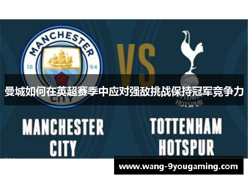 曼城如何在英超赛季中应对强敌挑战保持冠军竞争力 曼城如何在英超赛季中应对强敌挑战保持冠军竞争力