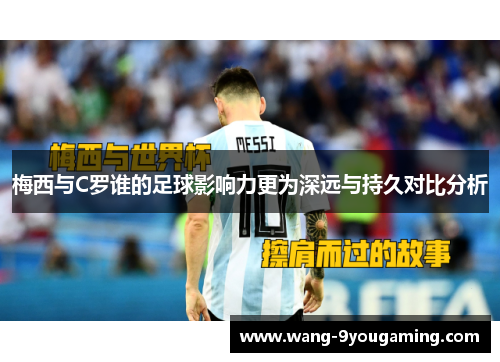梅西与C罗谁的足球影响力更为深远与持久对比分析 梅西与C罗谁的足球影响力更为深远与持久对比分析