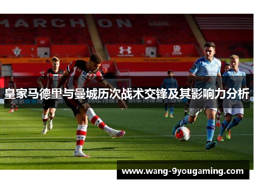 皇家马德里与曼城历次战术交锋及其影响力分析