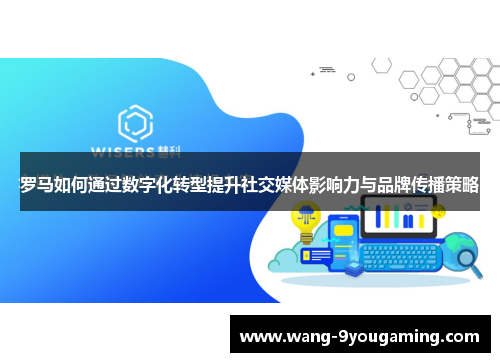 罗马如何通过数字化转型提升社交媒体影响力与品牌传播策略
