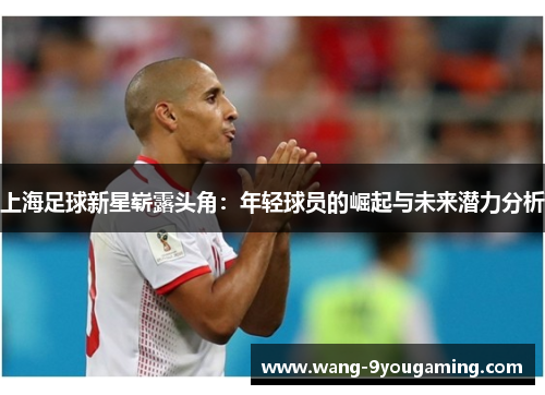 上海足球新星崭露头角：年轻球员的崛起与未来潜力分析