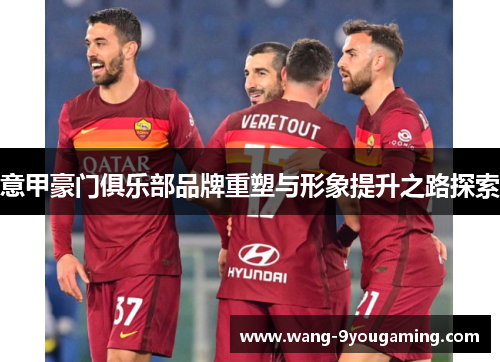 意甲豪门俱乐部品牌重塑与形象提升之路探索 意甲豪门俱乐部品牌重塑与形象提升之路探索