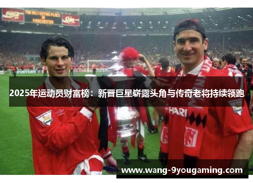 2025年运动员财富榜:新晋巨星崭露头角与传奇老将持续领跑 2025年运动员财富榜:新晋巨星崭露头角与传奇老将持续领跑