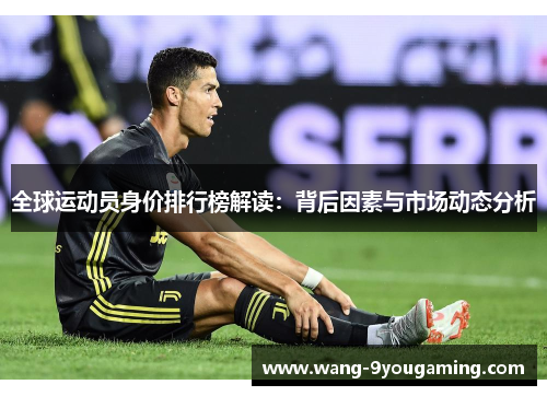 全球运动员身价排行榜解读:背后因素与市场动态分析 全球运动员身价排行榜解读:背后因素与市场动态分析
