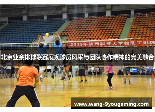 北京业余排球联赛展现球员风采与团队协作精神的完美融合