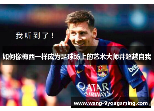 如何像梅西一样成为足球场上的艺术大师并超越自我 如何像梅西一样成为足球场上的艺术大师并超越自我