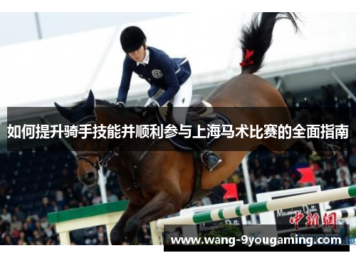 如何提升骑手技能并顺利参与上海马术比赛的全面指南