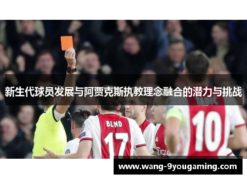 新生代球员发展与阿贾克斯执教理念融合的潜力与挑战 新生代球员发展与阿贾克斯执教理念融合的潜力与挑战