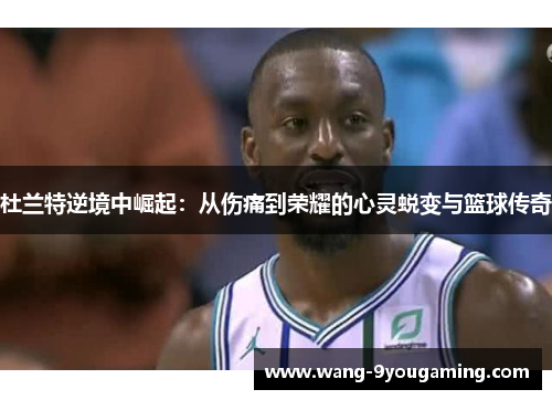 杜兰特逆境中崛起：从伤痛到荣耀的心灵蜕变与篮球传奇