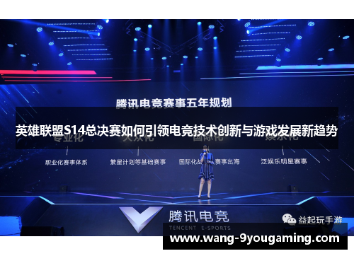 英雄联盟S14总决赛如何引领电竞技术创新与游戏发展新趋势 英雄联盟S14总决赛如何引领电竞技术创新与游戏发展新趋势