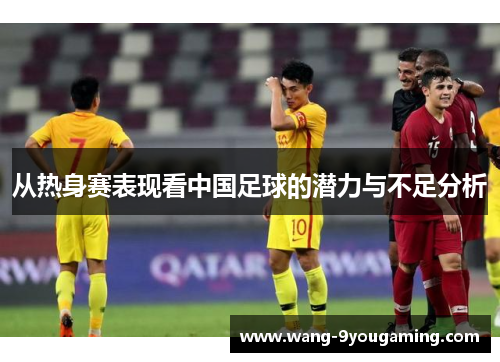 从热身赛表现看中国足球的潜力与不足分析