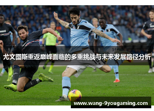 尤文图斯重返巅峰面临的多重挑战与未来发展路径分析