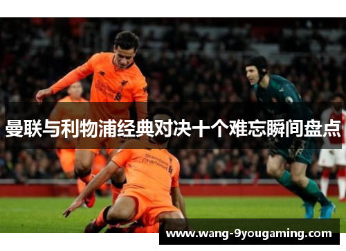 曼联与利物浦经典对决十个难忘瞬间盘点