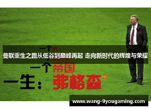 曼联重生之路从低谷到巅峰再起 走向新时代的辉煌与荣耀