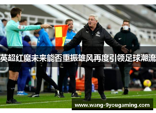 英超红魔未来能否重振雄风再度引领足球潮流