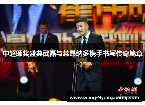 中超颁奖盛典武磊与莱昂纳多携手书写传奇篇章 中超颁奖盛典武磊与莱昂纳多携手书写传奇篇章