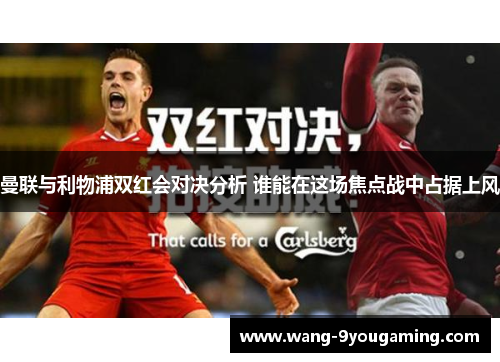 曼联与利物浦双红会对决分析 谁能在这场焦点战中占据上风