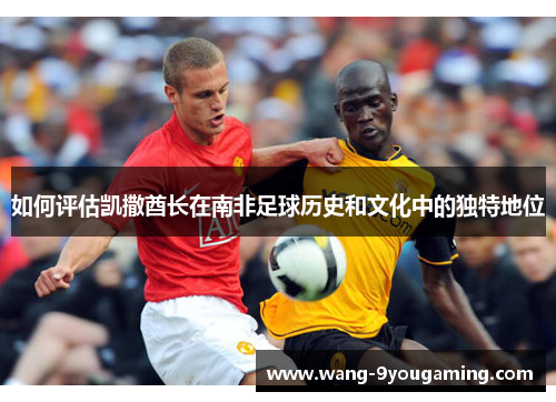如何评估凯撒酋长在南非足球历史和文化中的独特地位