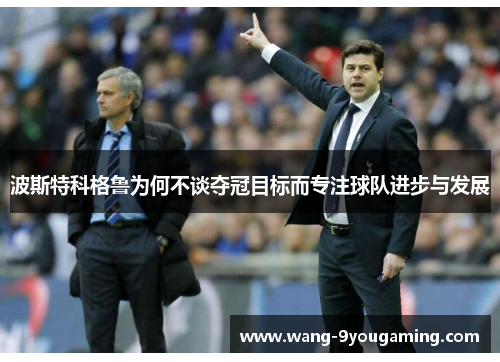 波斯特科格鲁为何不谈夺冠目标而专注球队进步与发展